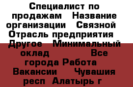 Специалист по продажам › Название организации ­ Связной › Отрасль предприятия ­ Другое › Минимальный оклад ­ 42 000 - Все города Работа » Вакансии   . Чувашия респ.,Алатырь г.